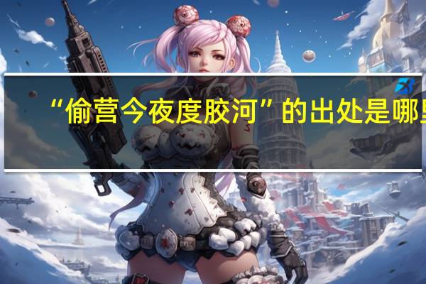 “偷营今夜度胶河”的出处是哪里