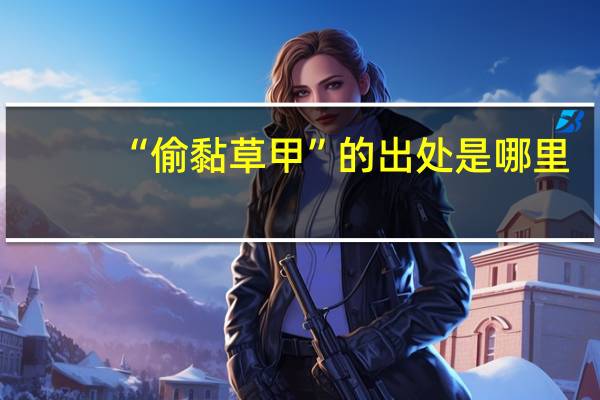 “偷黏草甲”的出处是哪里