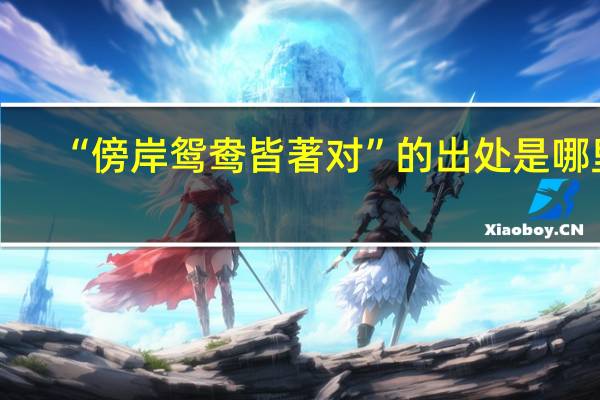 “傍岸鸳鸯皆著对”的出处是哪里