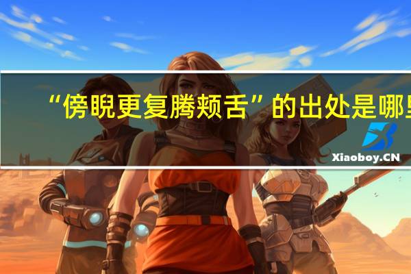 “傍睨更复腾颊舌”的出处是哪里