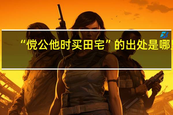 “傥公他时买田宅”的出处是哪里