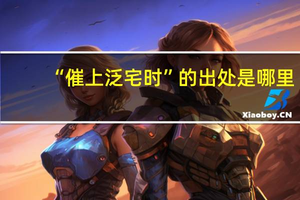 “催上泛宅时”的出处是哪里