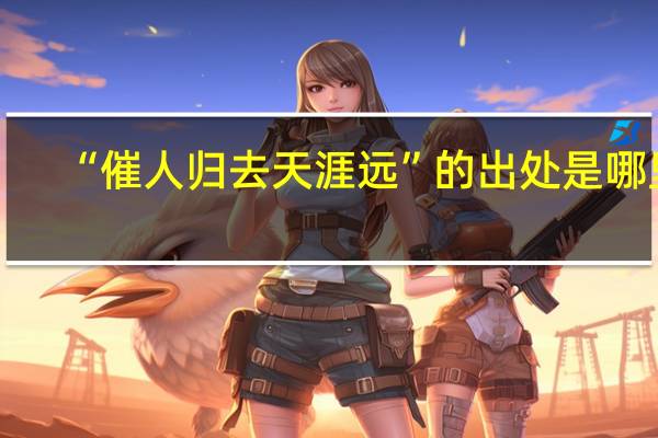 “催人归去天涯远”的出处是哪里
