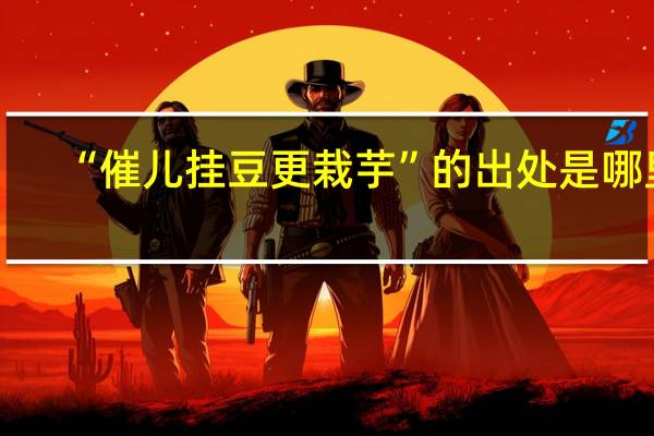 “催儿挂豆更栽芋”的出处是哪里