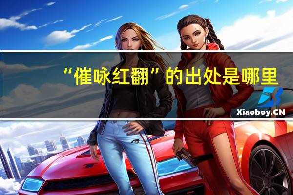 “催咏红翻”的出处是哪里