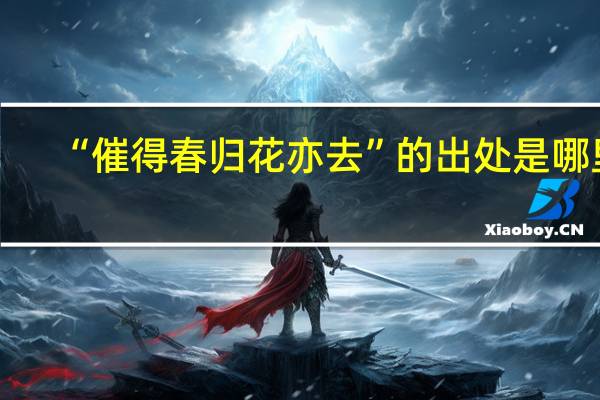 “催得春归花亦去”的出处是哪里