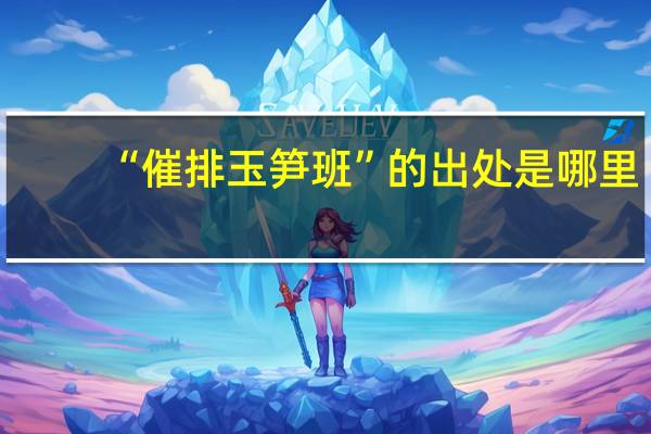 “催排玉笋班”的出处是哪里