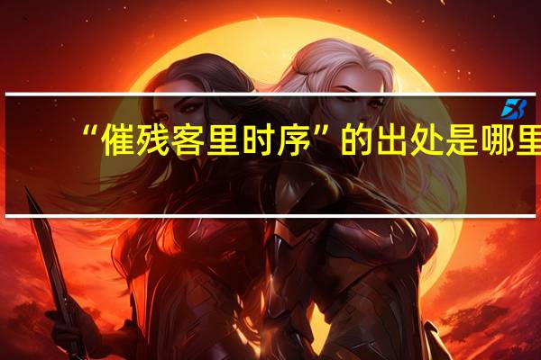 “催残客里时序”的出处是哪里