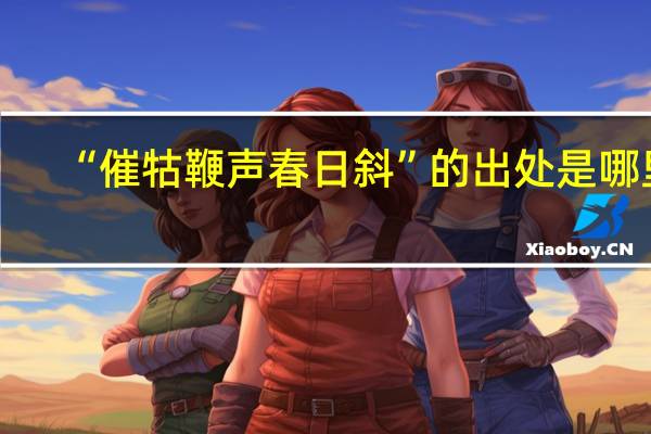 “催牯鞭声春日斜”的出处是哪里