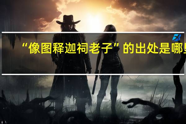 “像图释迦祠老子”的出处是哪里