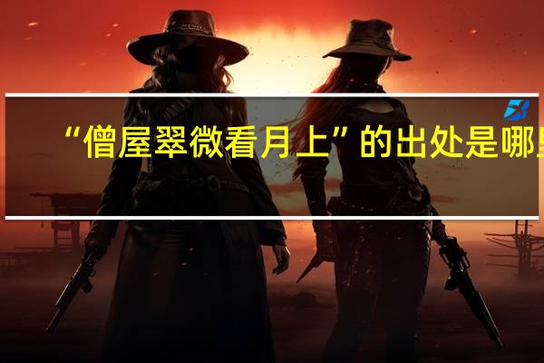 “僧屋翠微看月上”的出处是哪里