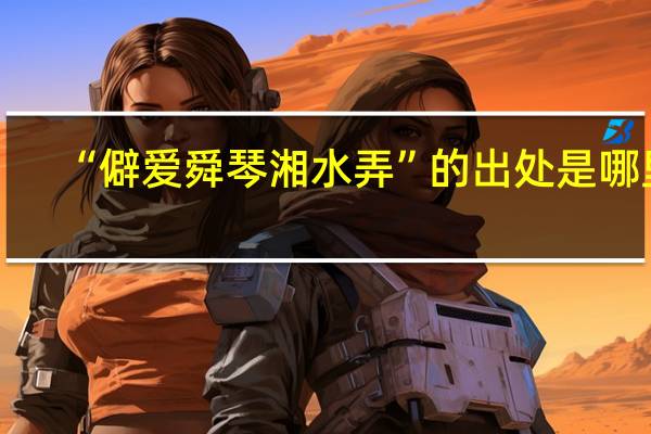 “僻爱舜琴湘水弄”的出处是哪里