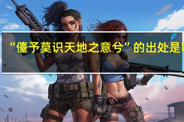 “儓予莫识天地之意兮”的出处是哪里
