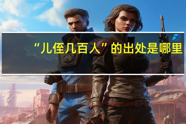 “儿侄几百人”的出处是哪里