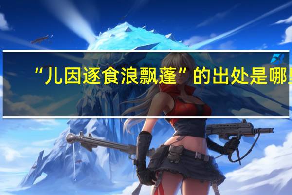 “儿因逐食浪飘蓬”的出处是哪里