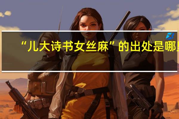 “儿大诗书女丝麻”的出处是哪里