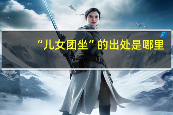 “儿女团坐”的出处是哪里