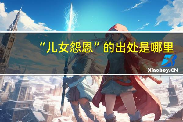 “儿女怨恩”的出处是哪里