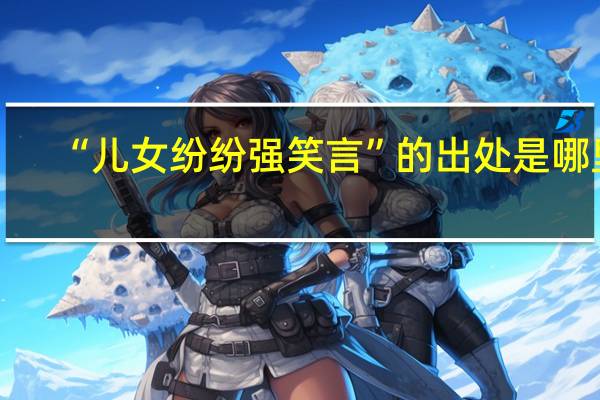 “儿女纷纷强笑言”的出处是哪里