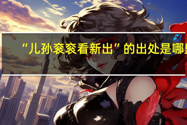 “儿孙衮衮看新出”的出处是哪里