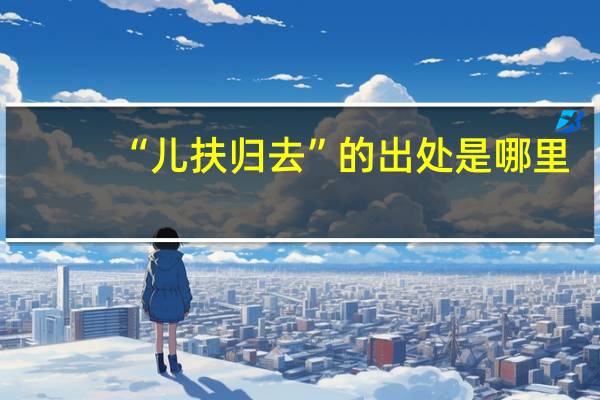 “儿扶归去”的出处是哪里