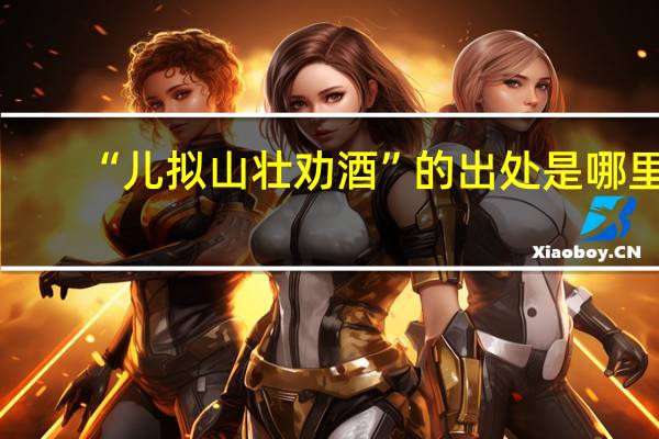 “儿拟山壮劝酒”的出处是哪里