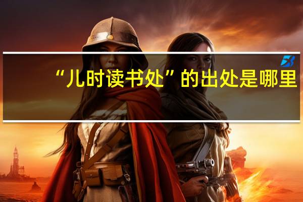 “儿时读书处”的出处是哪里