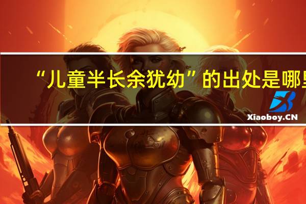 “儿童半长余犹幼”的出处是哪里