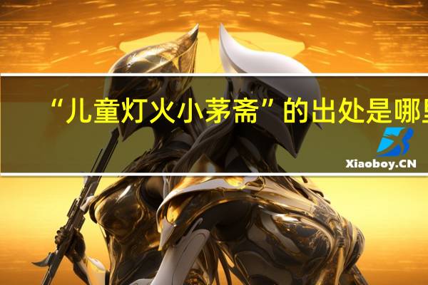 “儿童灯火小茅斋”的出处是哪里