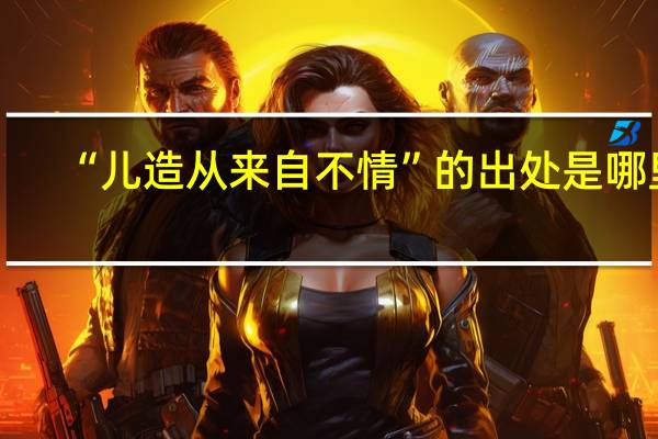 “儿造从来自不情”的出处是哪里