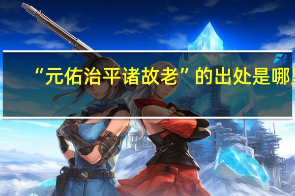 “元佑治平诸故老”的出处是哪里