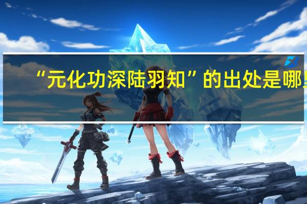 “元化功深陆羽知”的出处是哪里