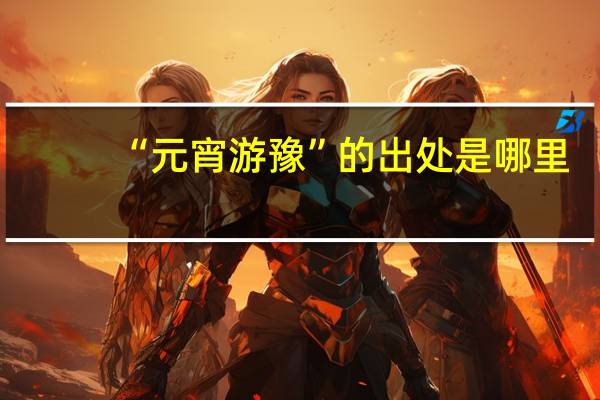 “元宵游豫”的出处是哪里