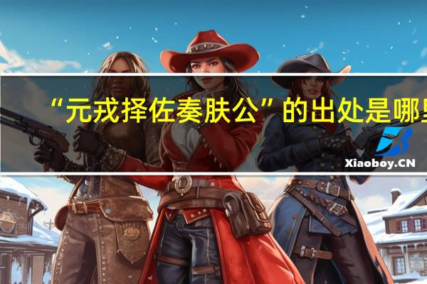 “元戎择佐奏肤公”的出处是哪里