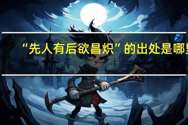 “先人有后欲昌炽”的出处是哪里