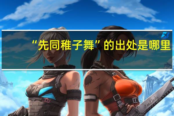 “先同稚子舞”的出处是哪里
