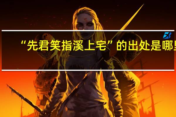 “先君笑指溪上宅”的出处是哪里