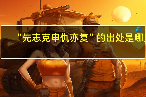 “先志克申仇亦复”的出处是哪里
