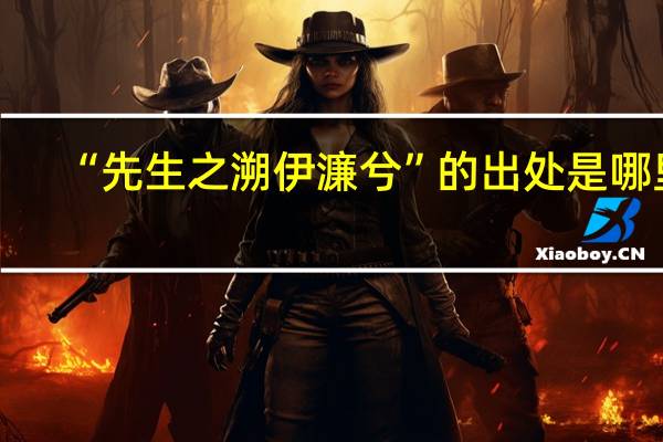 “先生之溯伊濂兮”的出处是哪里