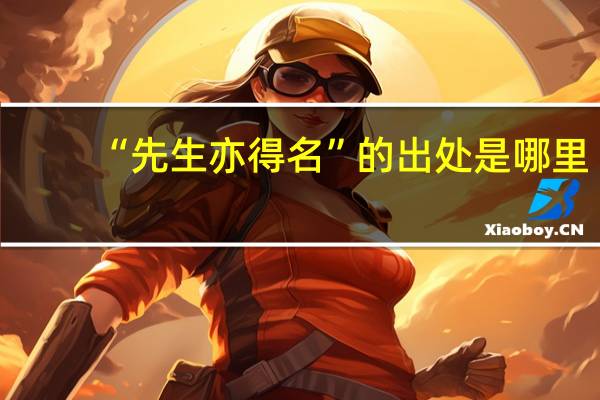“先生亦得名”的出处是哪里