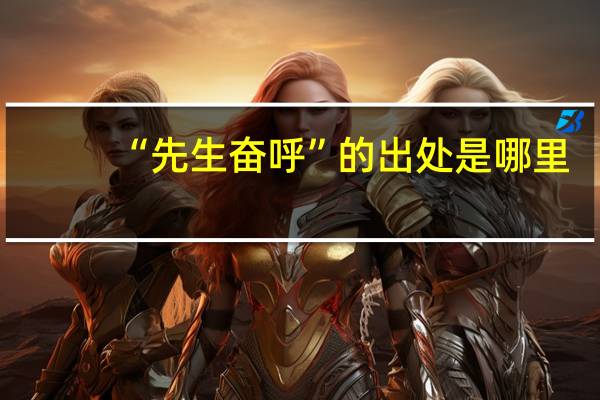 “先生奋呼”的出处是哪里