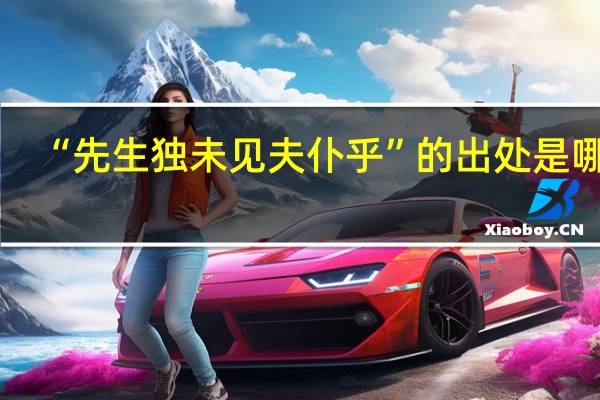 “先生独未见夫仆乎”的出处是哪里