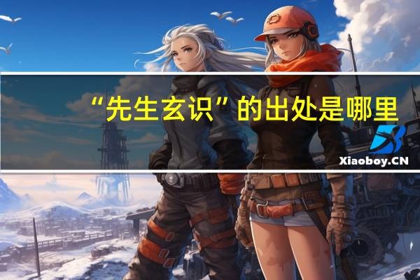 “先生玄识”的出处是哪里
