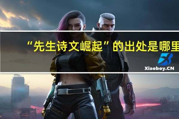 “先生诗文崛起”的出处是哪里