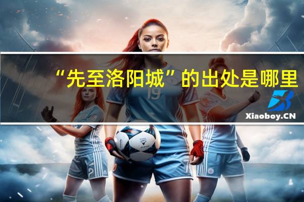 “先至洛阳城”的出处是哪里