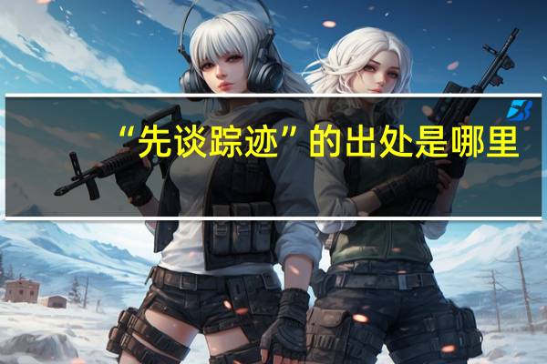 “先谈踪迹”的出处是哪里
