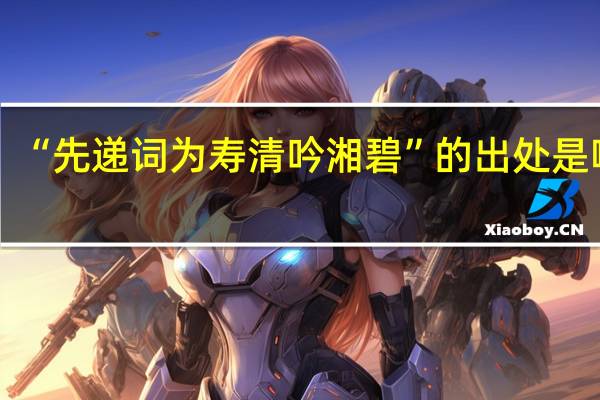 “先递词为寿清吟湘碧”的出处是哪里