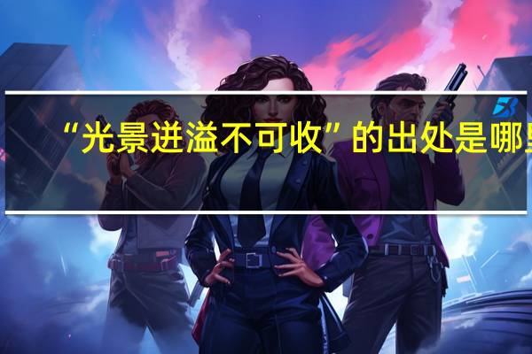 “光景迸溢不可收”的出处是哪里
