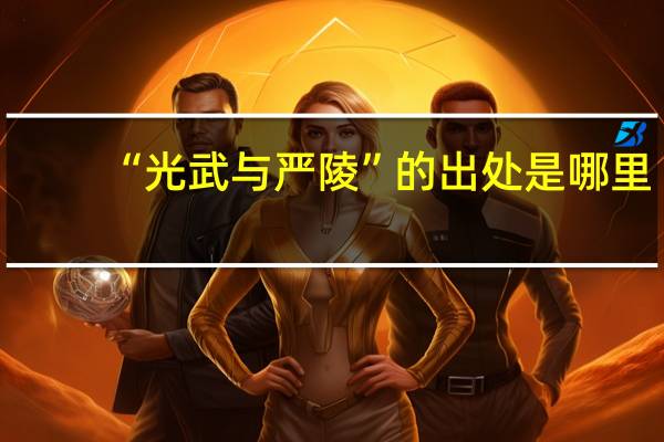 “光武与严陵”的出处是哪里