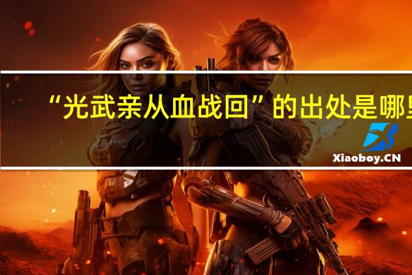 “光武亲从血战回”的出处是哪里